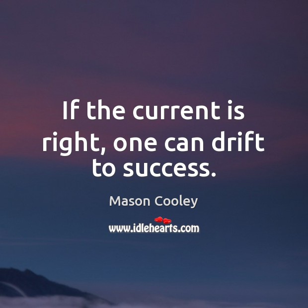 If the current is right, one can drift to success. Image