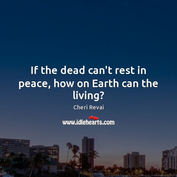 If the dead can’t rest in peace, how on Earth can the living? Cheri Revai Picture Quote