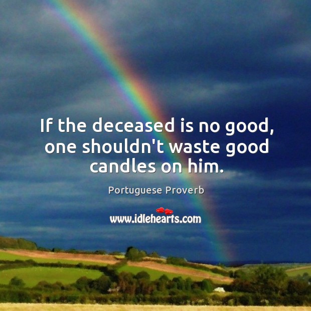 If the deceased is no good, one shouldn’t waste good candles on him. Portuguese Proverbs Image