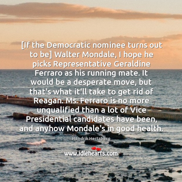 [If the Democratic nominee turns out to be] Walter Mondale, I hope Hendrik Hertzberg Picture Quote