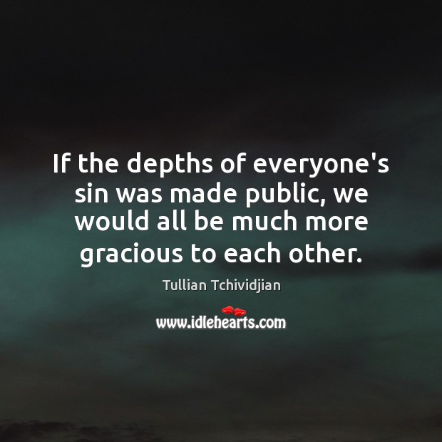 If the depths of everyone’s sin was made public, we would all Tullian Tchividjian Picture Quote
