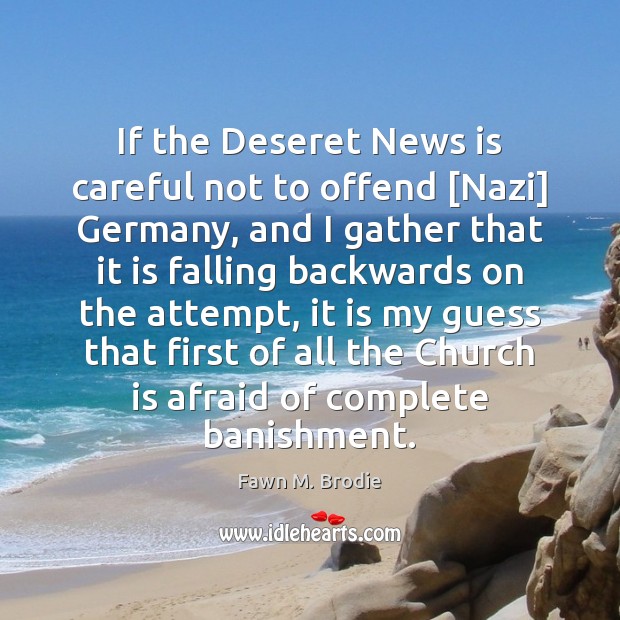 If the Deseret News is careful not to offend [Nazi] Germany, and Fawn M. Brodie Picture Quote