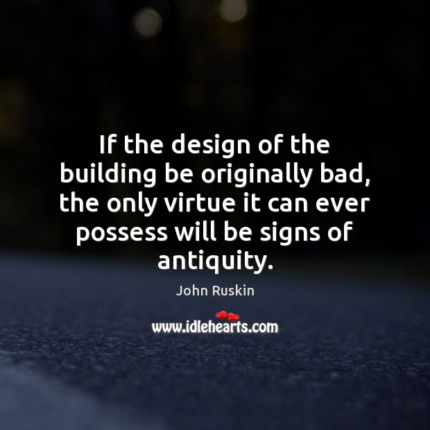If the design of the building be originally bad, the only virtue John Ruskin Picture Quote
