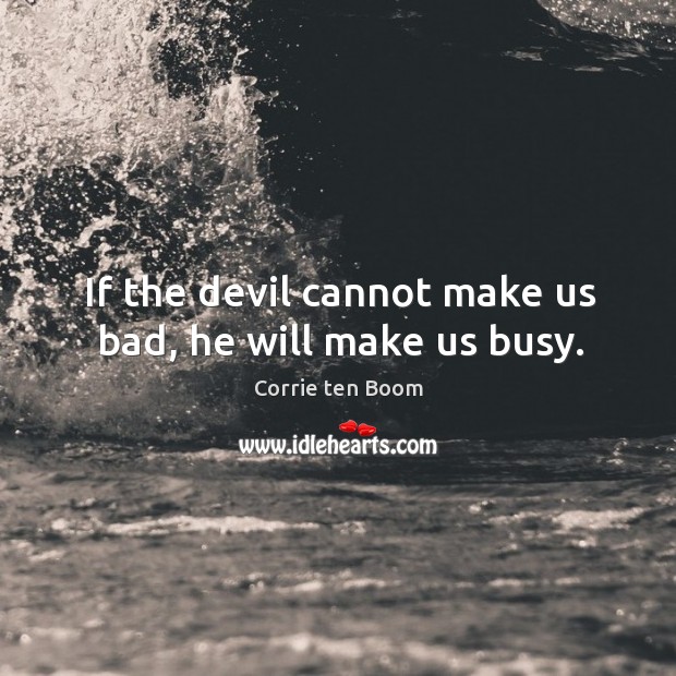 If the devil cannot make us bad, he will make us busy. Corrie ten Boom Picture Quote