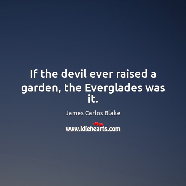 If the devil ever raised a garden, the Everglades was it. James Carlos Blake Picture Quote