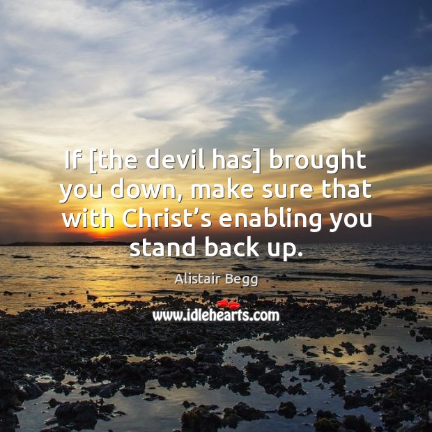 If [the devil has] brought you down, make sure that with Christ’ Alistair Begg Picture Quote
