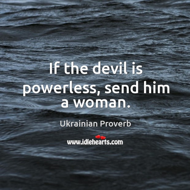 If the devil is powerless, send him a woman. Image