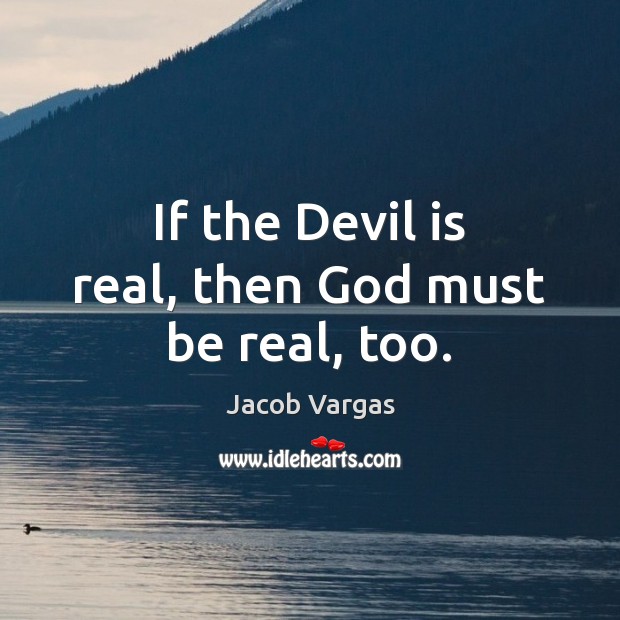 If the Devil is real, then God must be real, too. Jacob Vargas Picture Quote