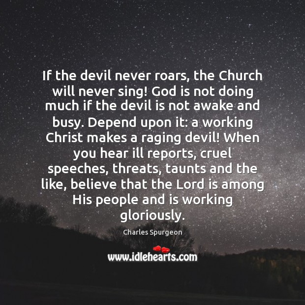 If the devil never roars, the Church will never sing! God is Charles Spurgeon Picture Quote