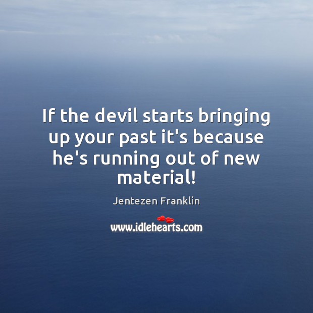 If the devil starts bringing up your past it’s because he’s running out of new material! Jentezen Franklin Picture Quote