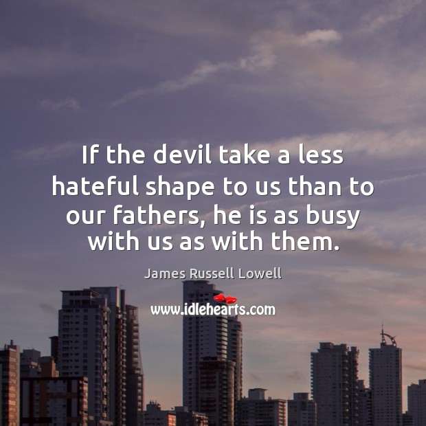 If the devil take a less hateful shape to us than to James Russell Lowell Picture Quote