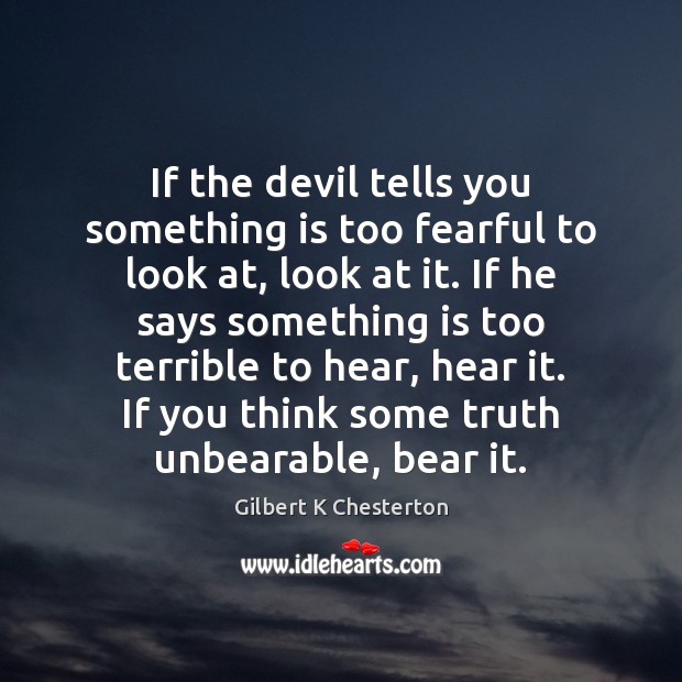 If the devil tells you something is too fearful to look at, Gilbert K Chesterton Picture Quote