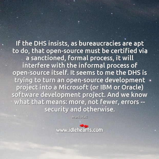 If the DHS insists, as bureaucracies are apt to do, that open-source Mark Hall Picture Quote