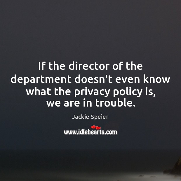 If the director of the department doesn’t even know what the privacy Jackie Speier Picture Quote