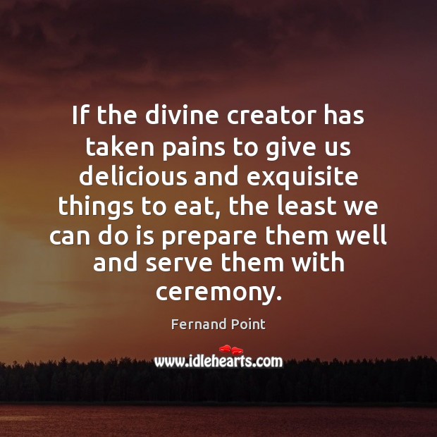 If the divine creator has taken pains to give us delicious and Fernand Point Picture Quote