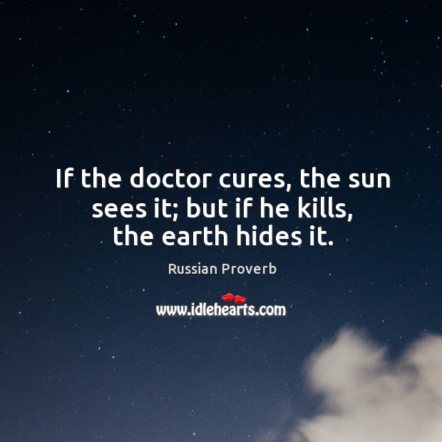 If the doctor cures, the sun sees it; but if he kills, the earth hides it. Image