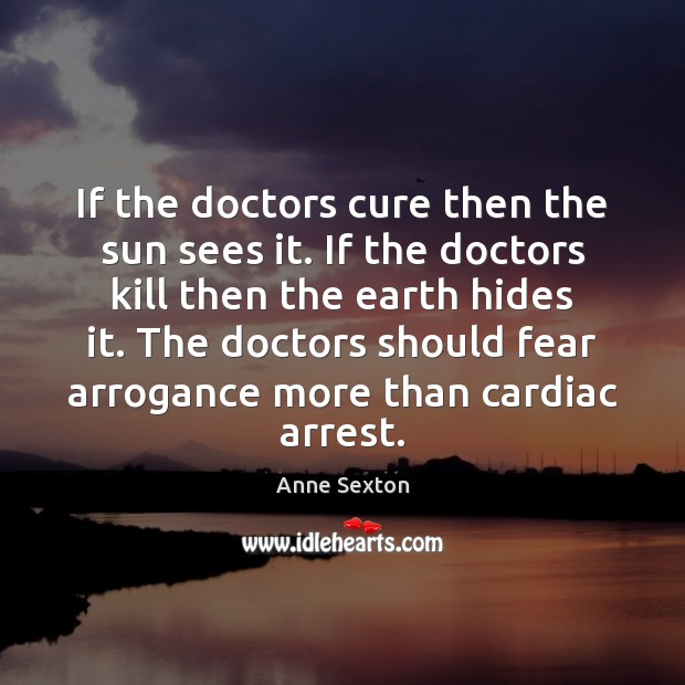 If the doctors cure then the sun sees it. If the doctors Anne Sexton Picture Quote