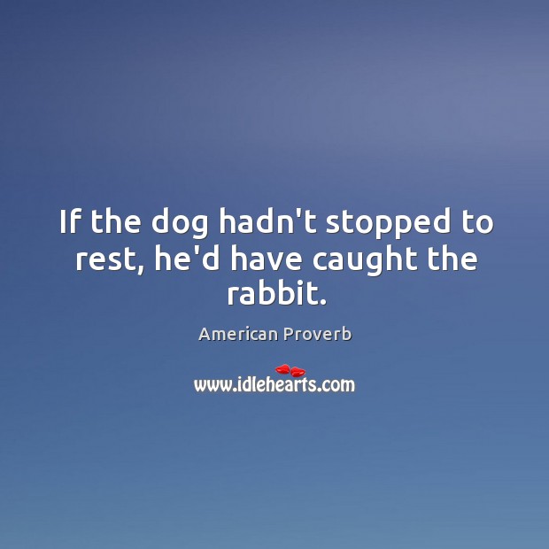 If the dog hadn’t stopped to rest, he’d have caught the rabbit. American Proverbs Image