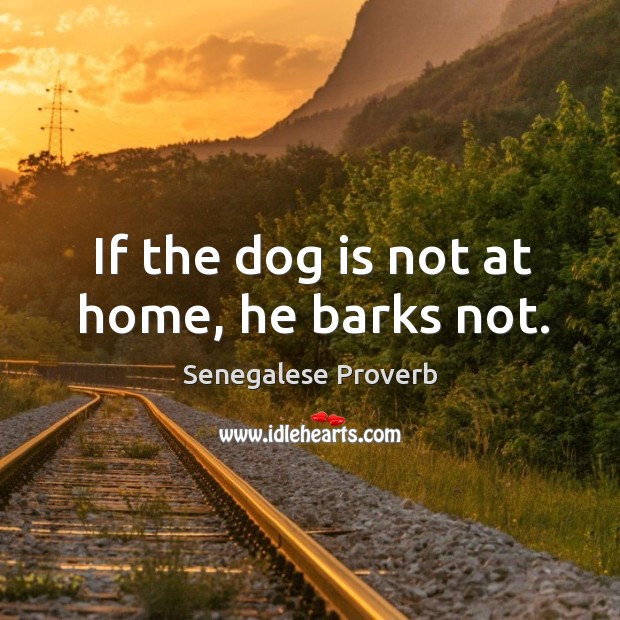 If the dog is not at home, he barks not. Senegalese Proverbs Image