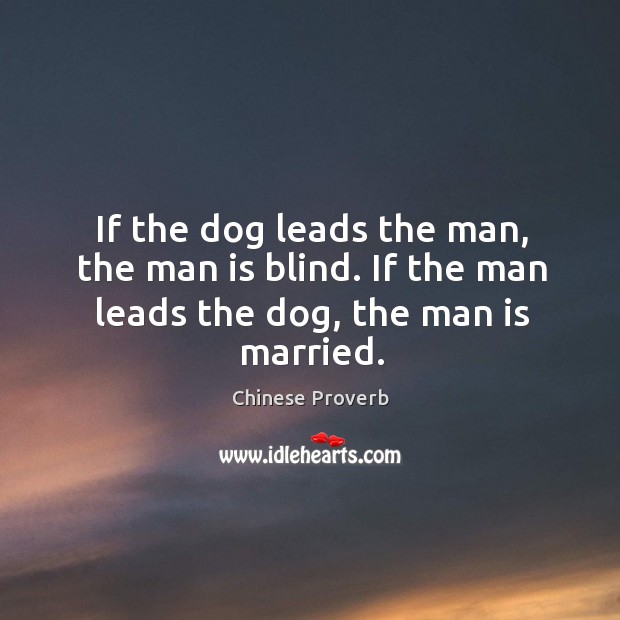 If the dog leads the man, the man is blind. If the man leads the dog, the man is married. Chinese Proverbs Image