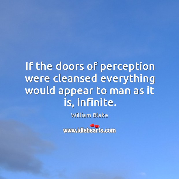 If the doors of perception were cleansed everything would appear to man as it is, infinite. William Blake Picture Quote