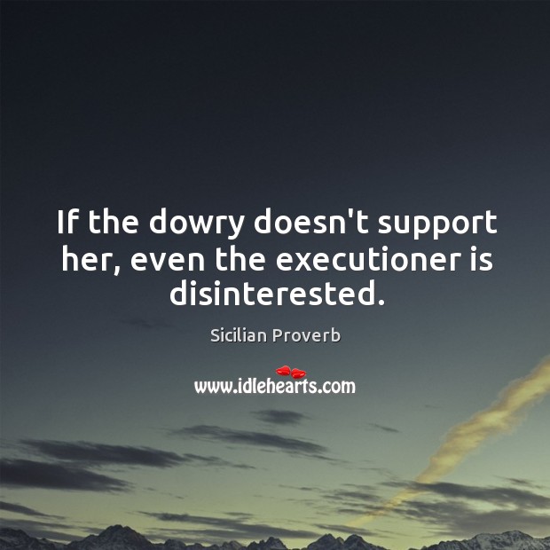 If the dowry doesn’t support her, even the executioner is disinterested. Sicilian Proverbs Image