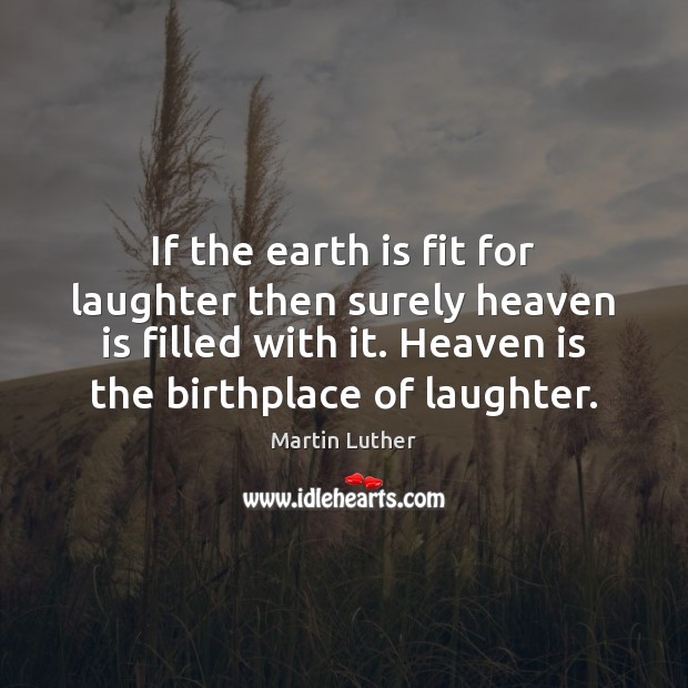 If the earth is fit for laughter then surely heaven is filled Image