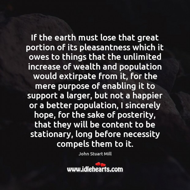 If the earth must lose that great portion of its pleasantness which John Stuart Mill Picture Quote
