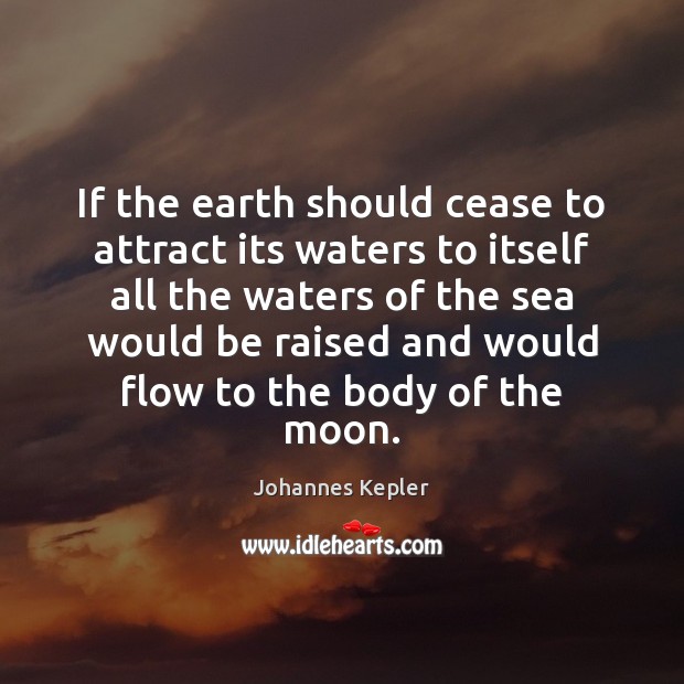If the earth should cease to attract its waters to itself all Johannes Kepler Picture Quote