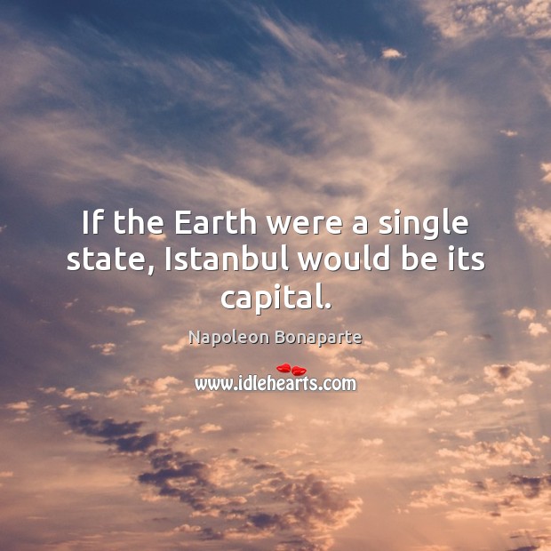 If the Earth were a single state, Istanbul would be its capital. Napoleon Bonaparte Picture Quote