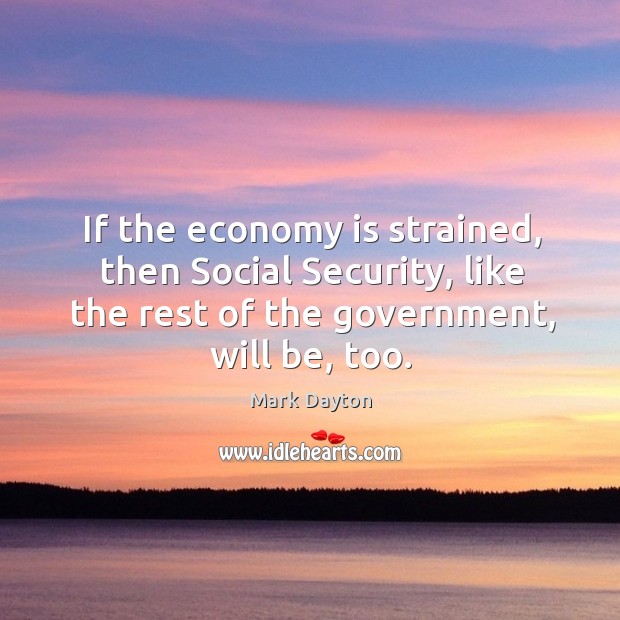 If the economy is strained, then social security, like the rest of the government, will be, too. Image