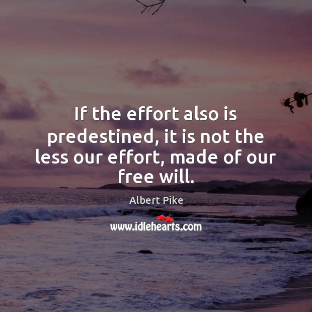 If the effort also is predestined, it is not the less our effort, made of our free will. Albert Pike Picture Quote