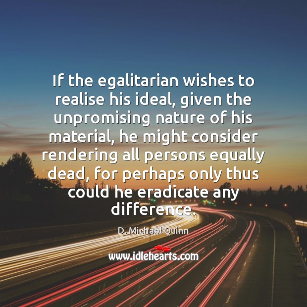 If the egalitarian wishes to realise his ideal, given the unpromising nature D. Michael Quinn Picture Quote