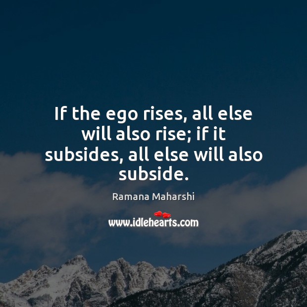 If the ego rises, all else will also rise; if it subsides, all else will also subside. Ramana Maharshi Picture Quote