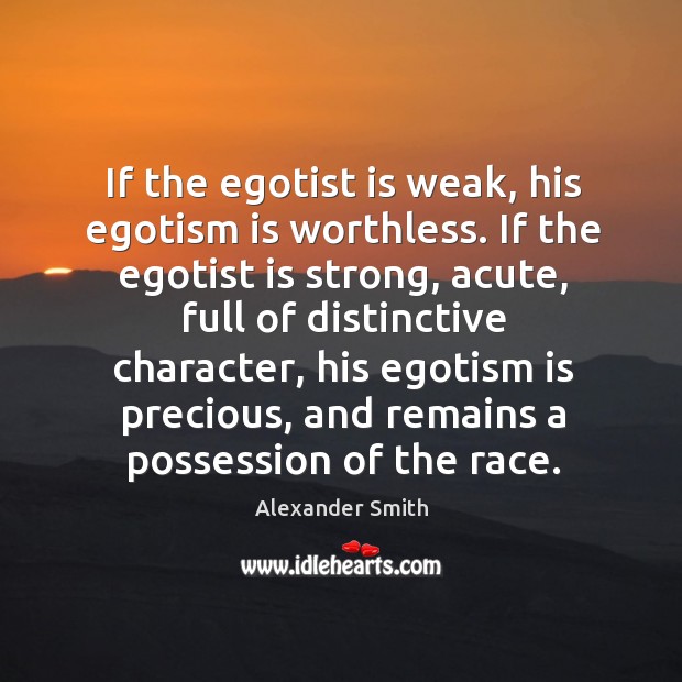 If the egotist is weak, his egotism is worthless. Alexander Smith Picture Quote