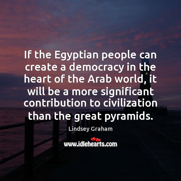 If the Egyptian people can create a democracy in the heart of Lindsey Graham Picture Quote