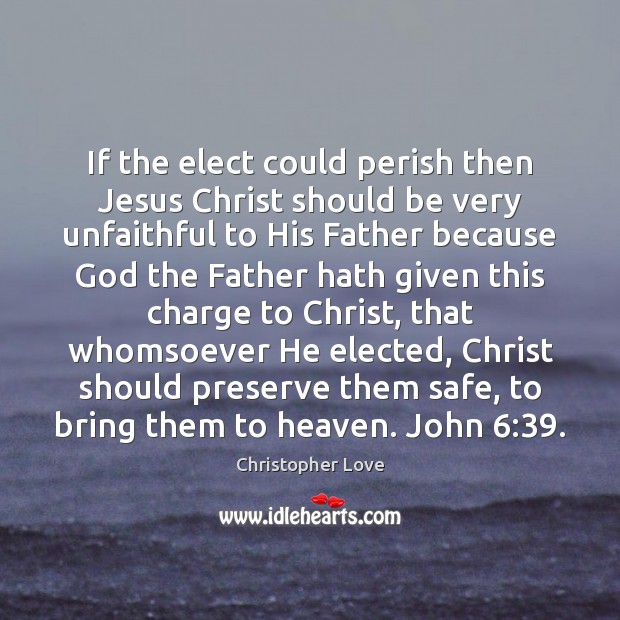 If the elect could perish then Jesus Christ should be very unfaithful Christopher Love Picture Quote