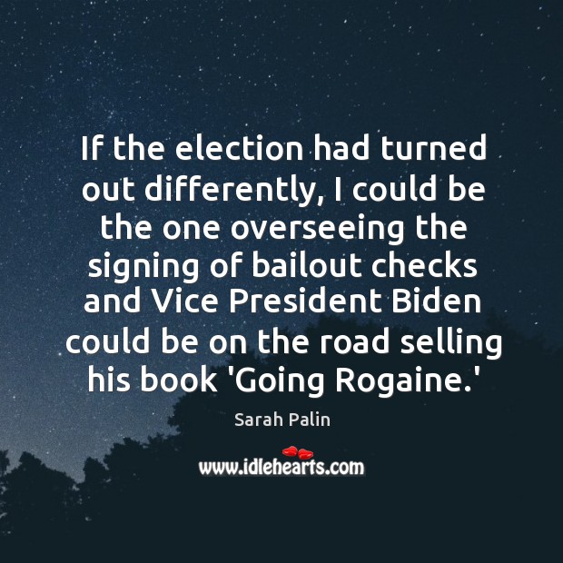 If the election had turned out differently, I could be the one Sarah Palin Picture Quote