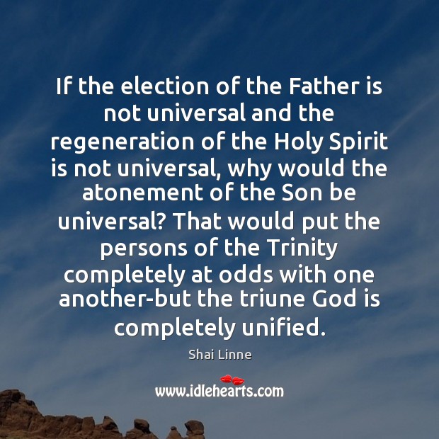 If the election of the Father is not universal and the regeneration Shai Linne Picture Quote