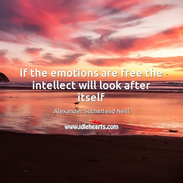 If the emotions are free the intellect will look after itself Alexander Sutherland Neill Picture Quote