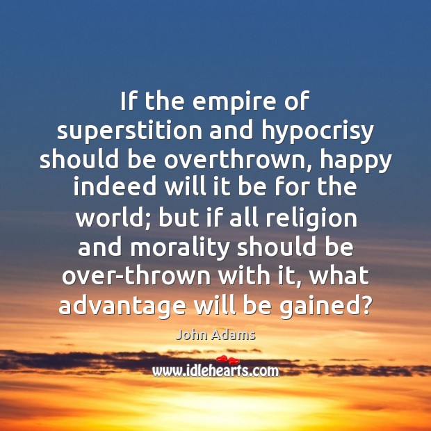 If the empire of superstition and hypocrisy should be overthrown, happy indeed John Adams Picture Quote