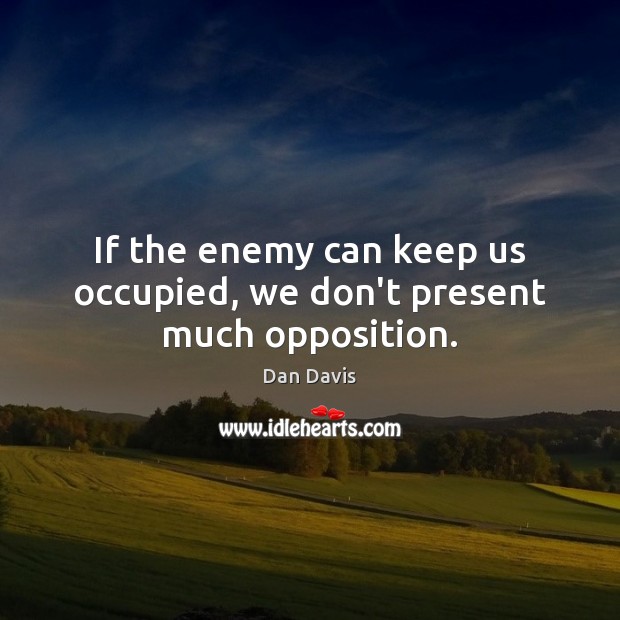 If the enemy can keep us occupied, we don’t present much opposition. Image