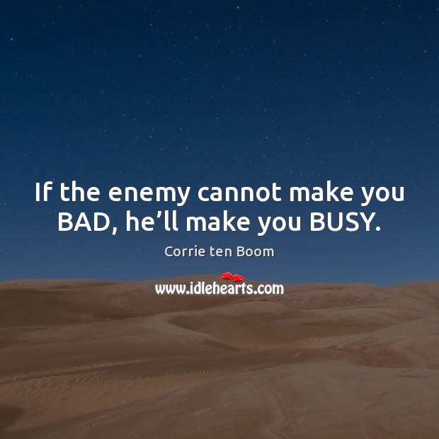 If the enemy cannot make you BAD, he’ll make you BUSY. Corrie ten Boom Picture Quote