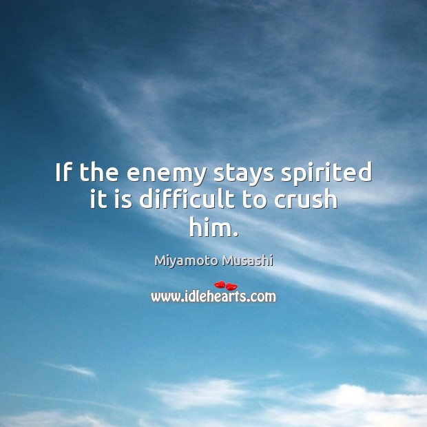 If the enemy stays spirited it is difficult to crush him. Miyamoto Musashi Picture Quote