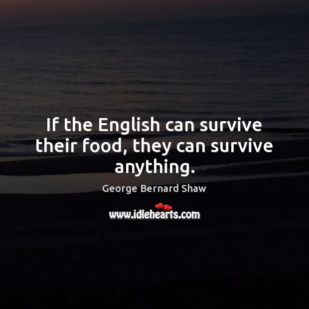 If the English can survive their food, they can survive anything. George Bernard Shaw Picture Quote