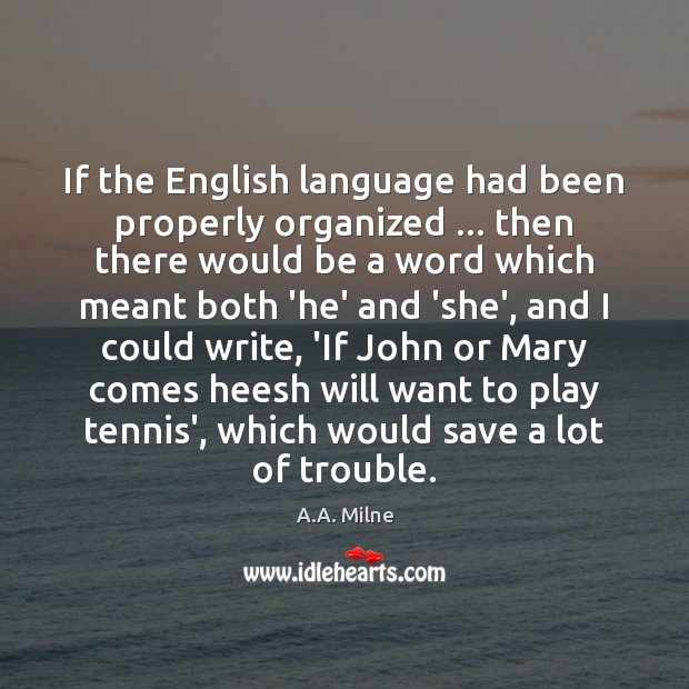 If the English language had been properly organized … then there would be A.A. Milne Picture Quote