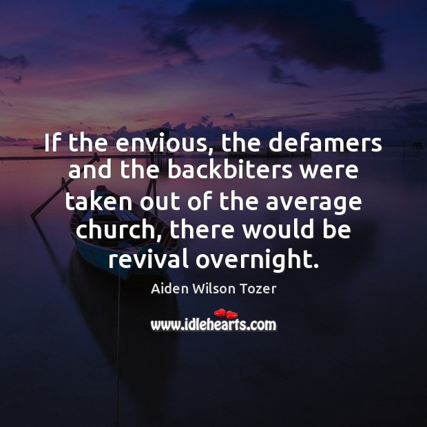 If the envious, the defamers and the backbiters were taken out of Aiden Wilson Tozer Picture Quote