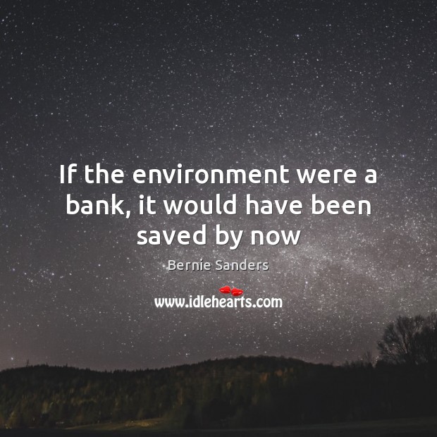If the environment were a bank, it would have been saved by now Bernie Sanders Picture Quote