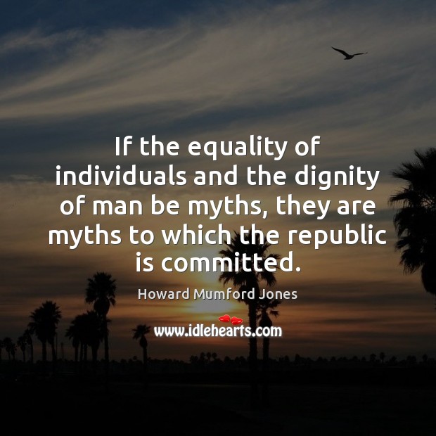 If the equality of individuals and the dignity of man be myths, Image