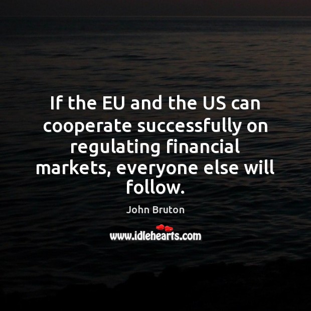 If the EU and the US can cooperate successfully on regulating financial John Bruton Picture Quote